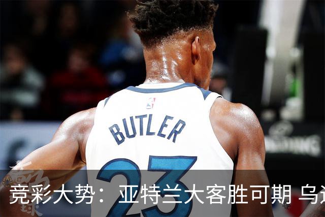 竞彩大势：亚特兰大客胜可期 乌迪内斯力保不败